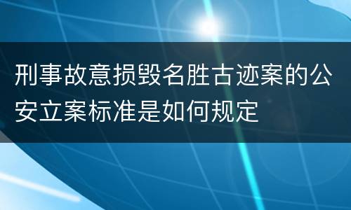 刑事故意损毁名胜古迹案的公安立案标准是如何规定
