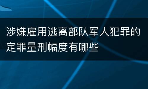 涉嫌雇用逃离部队军人犯罪的定罪量刑幅度有哪些