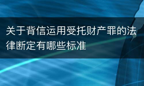 关于背信运用受托财产罪的法律断定有哪些标准