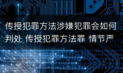 传授犯罪方法涉嫌犯罪会如何判处 传授犯罪方法罪 情节严重