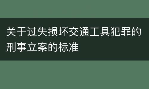 关于过失损坏交通工具犯罪的刑事立案的标准