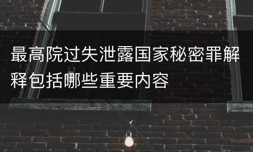 最高院过失泄露国家秘密罪解释包括哪些重要内容