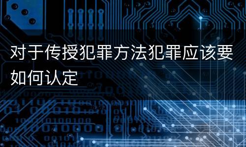 对于传授犯罪方法犯罪应该要如何认定
