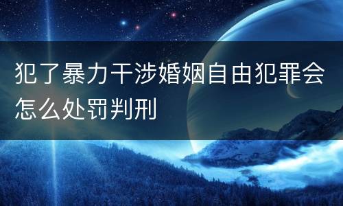 犯了暴力干涉婚姻自由犯罪会怎么处罚判刑