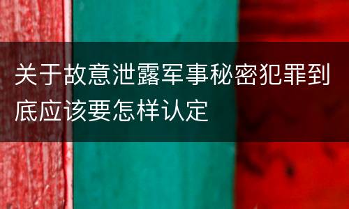关于故意泄露军事秘密犯罪到底应该要怎样认定