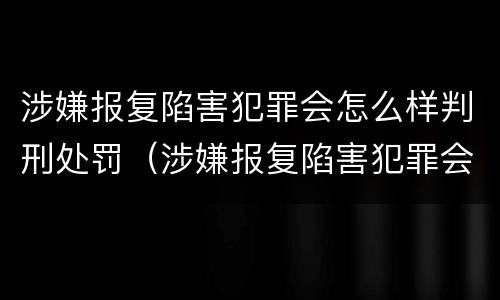 涉嫌报复陷害犯罪会怎么样判刑处罚（涉嫌报复陷害犯罪会怎么样判刑处罚多少钱）