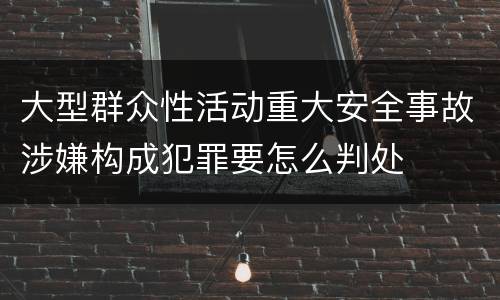 大型群众性活动重大安全事故涉嫌构成犯罪要怎么判处
