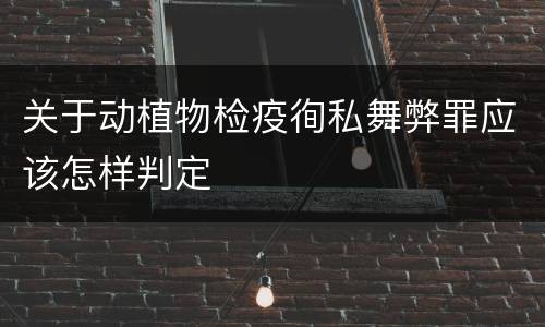 关于动植物检疫徇私舞弊罪应该怎样判定