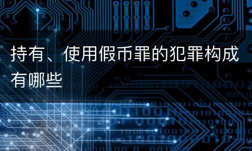 持有、使用假币罪的犯罪构成有哪些