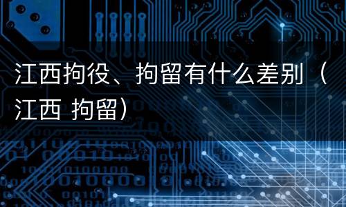 江西拘役、拘留有什么差别（江西 拘留）