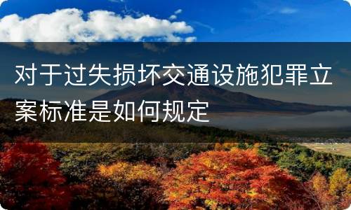 对于过失损坏交通设施犯罪立案标准是如何规定