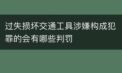 过失损坏交通工具涉嫌构成犯罪的会有哪些判罚