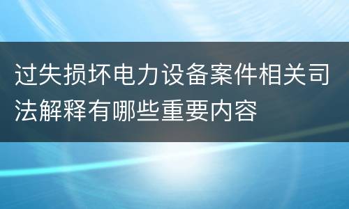 过失损坏电力设备案件相关司法解释有哪些重要内容