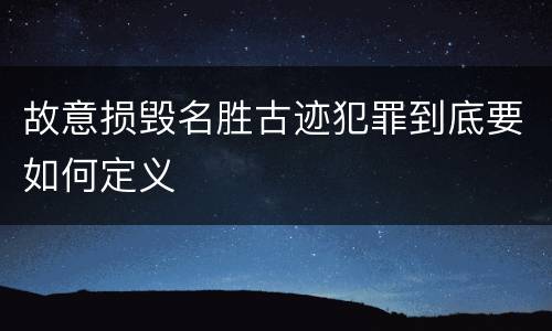 故意损毁名胜古迹犯罪到底要如何定义