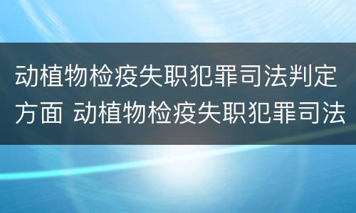 动植物检疫失职犯罪司法判定方面 动植物检疫失职犯罪司法判定方面有哪些