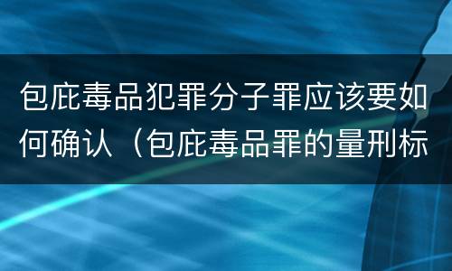 包庇毒品犯罪分子罪应该要如何确认（包庇毒品罪的量刑标准）