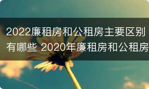 2022廉租房和公租房主要区别有哪些 2020年廉租房和公租房的区别