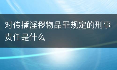 对传播淫秽物品罪规定的刑事责任是什么