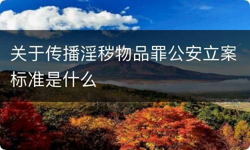 关于传播淫秽物品罪公安立案标准是什么