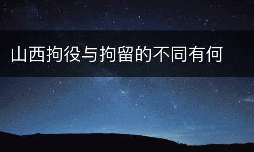 山西拘役与拘留的不同有何