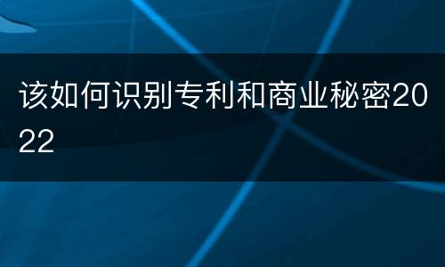 该如何识别专利和商业秘密2022