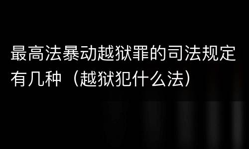 最高法暴动越狱罪的司法规定有几种（越狱犯什么法）