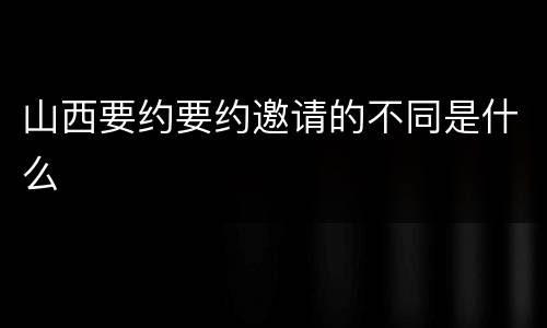 山西要约要约邀请的不同是什么
