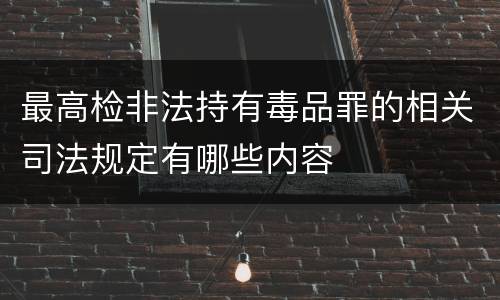 最高检非法持有毒品罪的相关司法规定有哪些内容