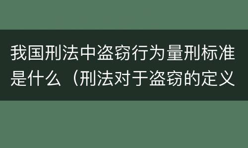 我国刑法中盗窃行为量刑标准是什么（刑法对于盗窃的定义）