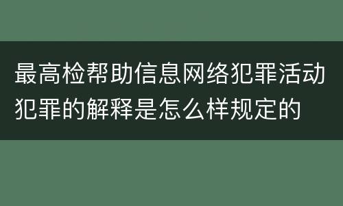 最高检帮助信息网络犯罪活动犯罪的解释是怎么样规定的