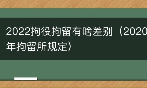 2022拘役拘留有啥差别（2020年拘留所规定）