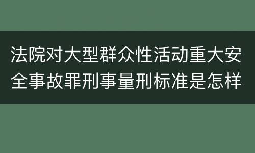 法院对大型群众性活动重大安全事故罪刑事量刑标准是怎样