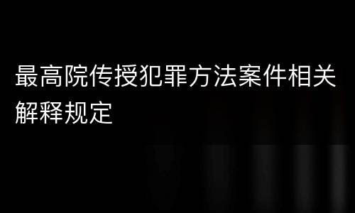 最高院传授犯罪方法案件相关解释规定
