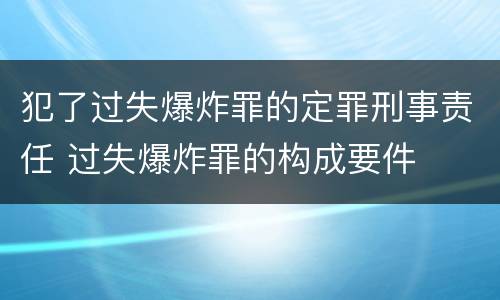 犯了过失爆炸罪的定罪刑事责任 过失爆炸罪的构成要件