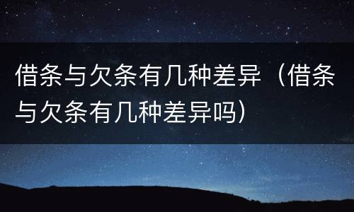 借条与欠条有几种差异（借条与欠条有几种差异吗）