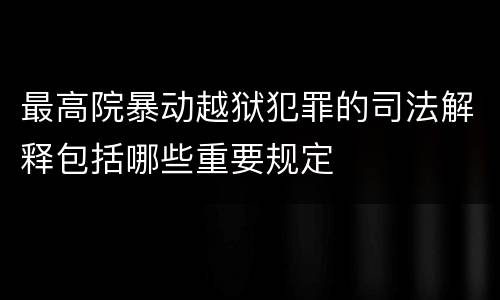 最高院暴动越狱犯罪的司法解释包括哪些重要规定