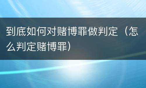 到底如何对赌博罪做判定（怎么判定赌博罪）