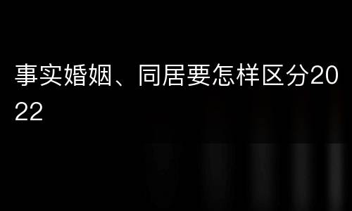 事实婚姻、同居要怎样区分2022
