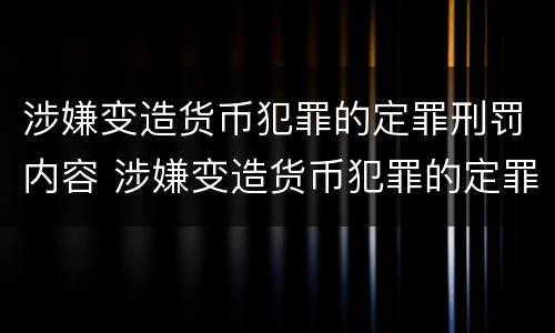 涉嫌变造货币犯罪的定罪刑罚内容 涉嫌变造货币犯罪的定罪刑罚内容包括
