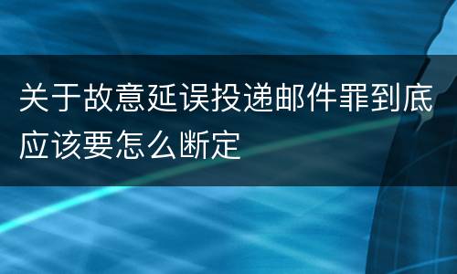 关于故意延误投递邮件罪到底应该要怎么断定
