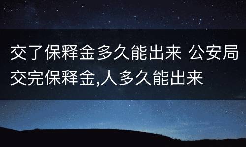 交了保释金多久能出来 公安局交完保释金,人多久能出来