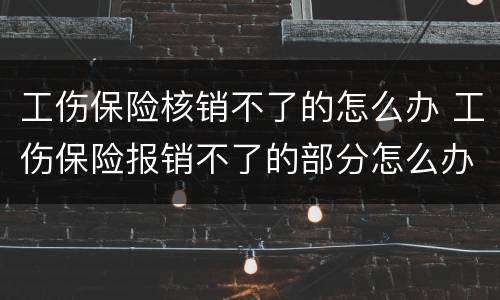 工伤保险核销不了的怎么办 工伤保险报销不了的部分怎么办