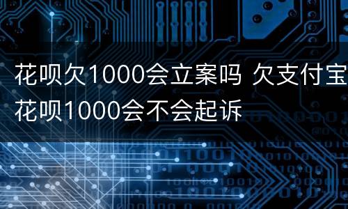 花呗欠1000会立案吗 欠支付宝花呗1000会不会起诉