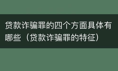 贷款诈骗罪的四个方面具体有哪些（贷款诈骗罪的特征）