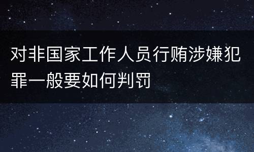 对非国家工作人员行贿涉嫌犯罪一般要如何判罚