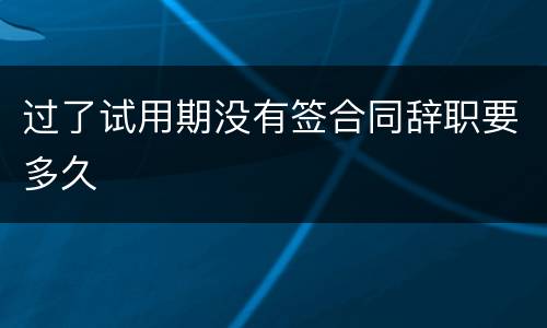 过了试用期没有签合同辞职要多久
