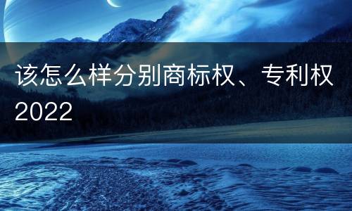 该怎么样分别商标权、专利权2022