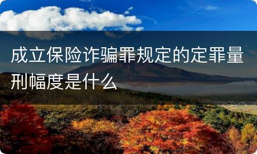 成立保险诈骗罪规定的定罪量刑幅度是什么