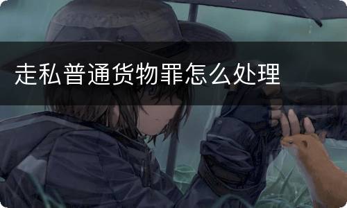 走私普通货物罪怎么处理