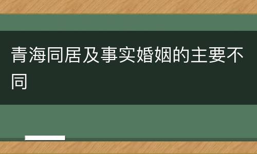 青海同居及事实婚姻的主要不同